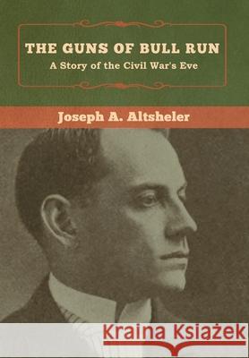 The Guns of Bull Run: A Story of the Civil War's Eve Joseph a. Altsheler 9781618957467 Bibliotech Press - książka