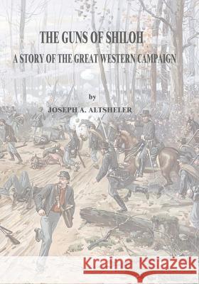 The Guns of Shiloh: A Story of the Great Western Campaign Joseph a. Altsheler 9781517015909 Createspace - książka