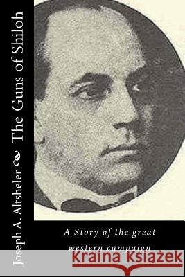 The Guns of Shiloh: A Story of the great western campaign Altsheler, Joseph a. 9781532867491 Createspace Independent Publishing Platform - książka
