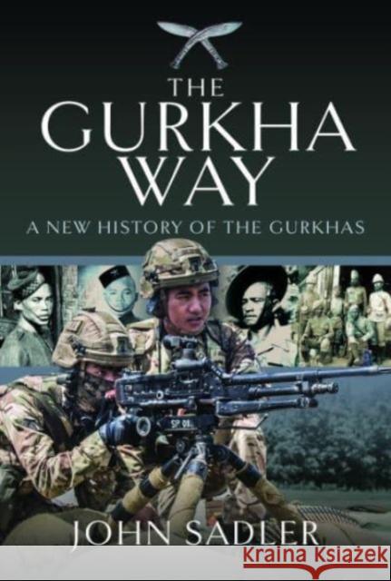 The Gurkha Way: A New History of the Gurkhas John Sadler 9781399068239 Pen & Sword Books Ltd - książka