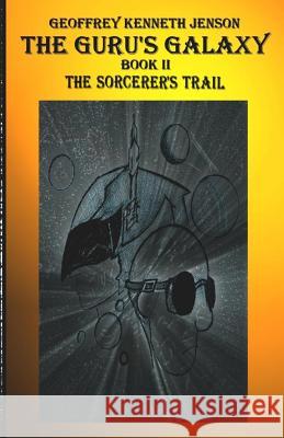 The Guru's Galaxy Book II: The Sorcerer's Trail Geoffrey Kenneth Jenson 9781503334410 Createspace Independent Publishing Platform - książka