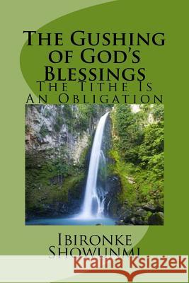 The Gushing of God's Blessings: The Tithe Is An Obligation Showunmi, Ibironke 9781543153903 Createspace Independent Publishing Platform - książka