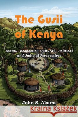 The Gusii of Kenya: Social, Economic, Cultural, Political & Judicial Perspectives John S. Akama 9781926906553 Nsemia Inc. - książka