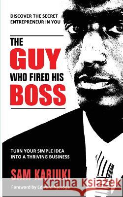 The Guy Who Fired His Boss: Discover The Secret Entrepreneur In You Kariuki, Sam 9789966178824 Sahel Books Inc. - książka