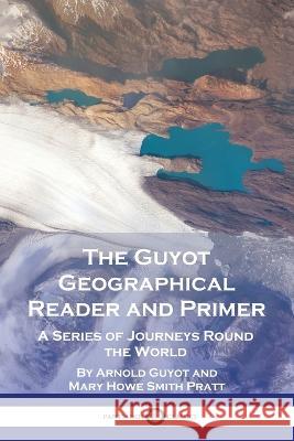 The Guyot Geographical Reader and Primer: A Series of Journeys Round the World Arnold Guyot Mary Howe Smith Pratt  9781789875034 Pantianos Classics - książka