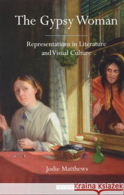 The Gypsy Woman: Representations in Literature and Visual Culture Jodie Matthews 9781788313810 I. B. Tauris & Company - książka