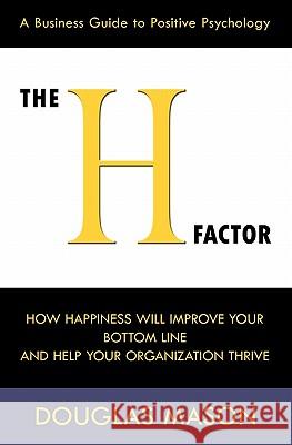 The H-Factor, a Business Guide to Positive Psychology, How Happiness Will Improve Your Bottom Line and Help Your Organization Thrive Douglas Mason 9780984642502 Ambrose Group - książka