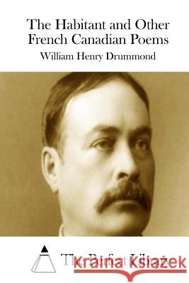 The Habitant and Other French Canadian Poems William Henry Drummond The Perfect Library 9781511839976 Createspace - książka