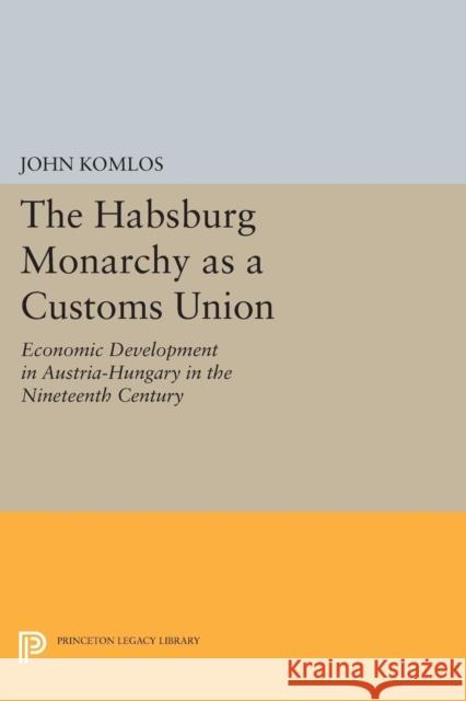 The Habsburg Monarchy as a Customs Union: Economic Development in Austria-Hungary in the Nineteenth Century Komlos, J 9780691613239 John Wiley & Sons - książka