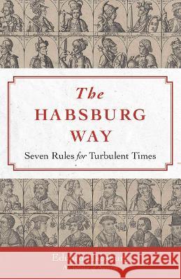 The Habsburg Way: 7 Rules for Turbulent Times Archduke Eduard Habsburg 9781644138106 Sophia Institute Press - książka