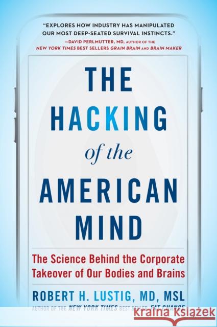 The Hacking of the American Mind: The Science Behind the Corporate Takeover of Our Bodies and Brains Robert H. Lustig 9781101982945 Avery Publishing Group - książka