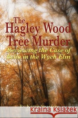 The Hagley Wood Tree Murder: Reviewing the Case of Bella in the Wych Elm Keith Swallow 9781789633535 Choir Press - książka