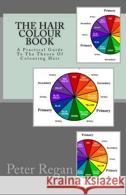 The Hair Colour Book: A Practical Guide To The Theory Of Colouring Hair Regan, Peter 9781720845690 Createspace Independent Publishing Platform - książka