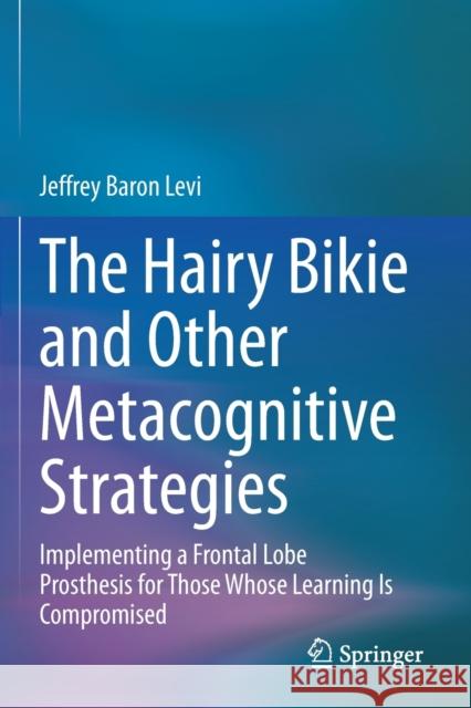 The Hairy Bikie and Other Metacognitive Strategies: Implementing a Frontal Lobe Prosthesis for Those Whose Learning Is Compromised Jeffrey Baro 9783030466206 Springer - książka