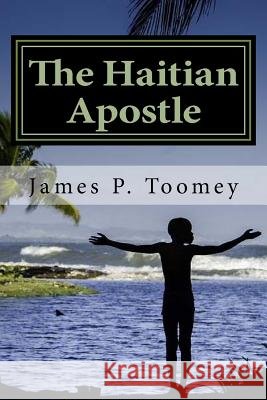 The Haitian Apostle: The Tale of a Forgotten War James P. Toomey 9781727199673 Createspace Independent Publishing Platform - książka