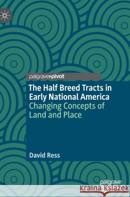 The Half Breed Tracts in Early National America: Changing Concepts of Land and Place Ress, David 9783030314668 Palgrave Pivot - książka