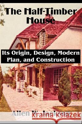 The Half-Timber House: Its Origin, Design, Modern Plan, and Construction Jackson, Allen W. 9781589639492 Fredonia Books (NL) - książka