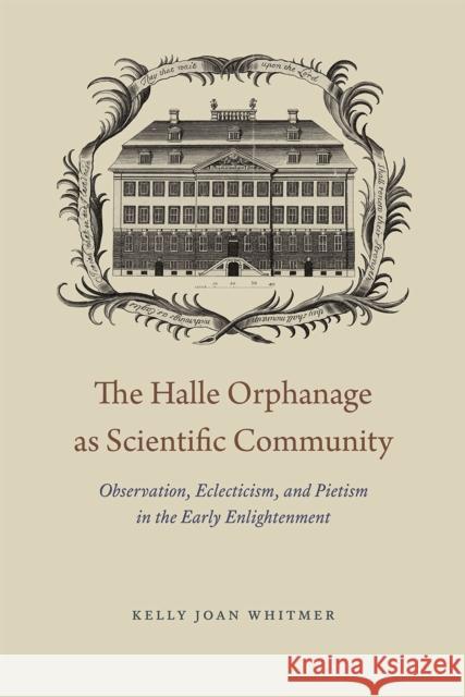 The Halle Orphanage as Scientific Community: Observation, Eclecticism, and Pietism in the Early Enlightenment Kelly Joan Whitmer 9780226243771 University of Chicago Press - książka