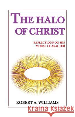 The Halo of Christ: Reflections on His Moral Character Williams, Robert 9781412085120 Trafford Publishing - książka
