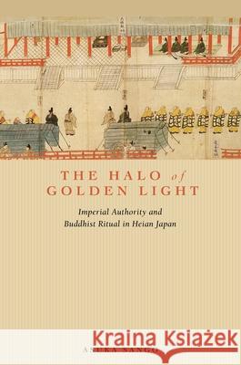 The Halo of Golden Light: Imperial Authority and Buddhist Ritual in Heian Japan Asuka Sango   9780824839864 University of Hawai'i Press - książka
