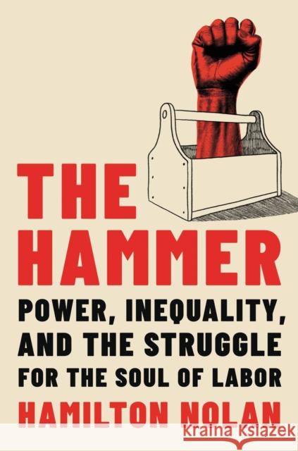 The Hammer: Power, Inequality, and the Struggle for the Soul of Labor Hamilton Nolan 9780306830921 Hachette Books - książka