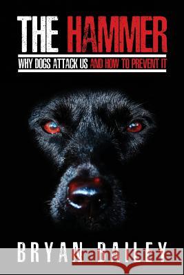 The Hammer: Why Dogs Attack Us and How to Prevent It Bryan Bailey 9781946978387 Taming the Wild, LLC - książka