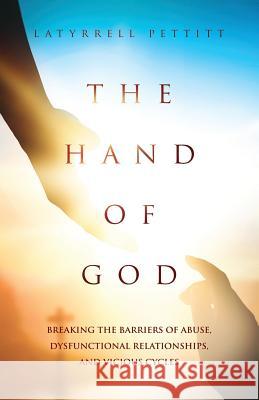 The Hand Of God: Breaking The Barriers Of Abuse, Dysfunctional relationships, and Vicious Cycles Pettitt, Latyrrell 9781092980715 Independently Published - książka