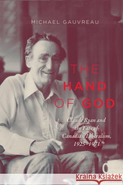 The Hand of God: Claude Ryan and the Fate of Canadian Liberalism, 1925-1971 Michael Gauvreau 9780773551299 McGill-Queen's University Press - książka