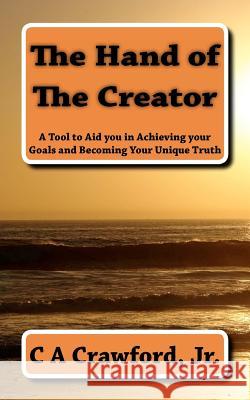 The Hand of The Creator: A Tool to Aid you in Achieving your Goals and Becoming YOUR Unique Truth Crawford Jr, C. A. 9781469965765 Createspace - książka