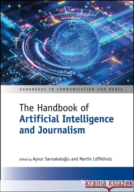 The Handbook of Artificial Intelligence and Journalism Aynur Sarisakaloglu Martin Loffelholz 9781394250394 Wiley-Blackwell - książka