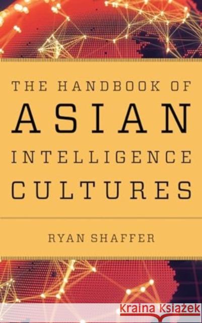 The Handbook of Asian Intelligence Cultures Ryan Shaffer 9781538197684 Rowman & Littlefield Publishers - książka