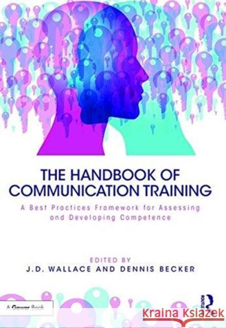 The Handbook of Communication Training: A Best Practices Framework for Assessing and Developing Competence Jd Wallace Dennis Becker 9781138736528 Routledge - książka