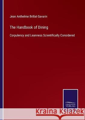 The Handbook of Dining: Corpulency and Leanness Scientifically Considered Jean Anthelme Brillat-Savarin 9783375054069 Salzwasser-Verlag - książka