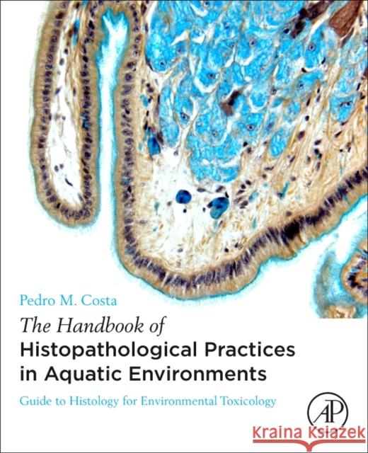 The Handbook of Histopathological Practices in Aquatic Environments: Guide to Histology for Environmental Toxicology Pedro Costa 9780128120323 Academic Press - książka