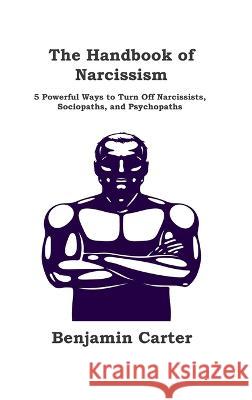 The Handbook of Narcissism: 5 Powerful Ways to Turn Off Narcissists, Sociopaths, and Psychopaths Benjamin Carter   9781806151479 Dulce Nelson - książka
