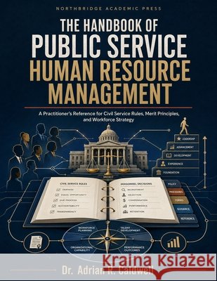 The Handbook of Public Service Human Resource Management: A Practitioner's Reference for Civil Service Rules, Merit Principles, and Workforce Strategy Caldwell, Adrian R., Press, Northbridge Academic 9798193486930 Independently Published - książka