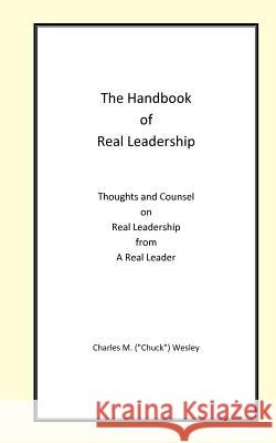 The Handbook of Real Leadership: Thoughts and Counsel on Real Leadership from a Real Leader Charles M. Wesley 9781468196351 Createspace - książka