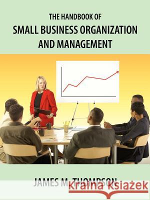 The Handbook of Small Business Organization and Management James M. Thompson 9781420892581 Authorhouse - książka