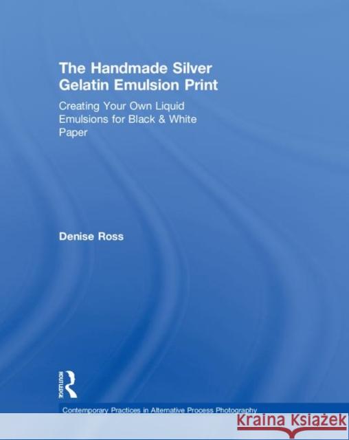 The Handmade Silver Gelatin Emulsion Print: Creating Your Own Liquid Emulsions for Black & White Paper Denise Ross 9780815349907 Routledge - książka