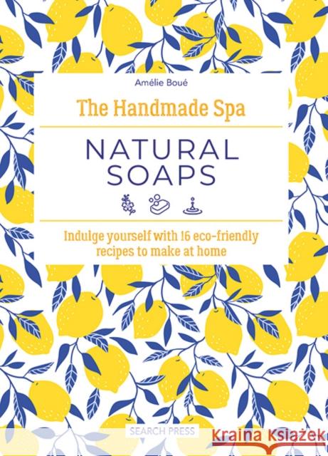 The Handmade Spa: Natural Soaps: Indulge Yourself with 16 ECO-Friendly Recipes to Make at Home Amelie Boue 9781800922105 Search Press Ltd - książka