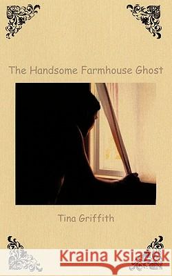 The Handsome Farmhouse Ghost Tina Griffith 9781426937729 Trafford Publishing - książka