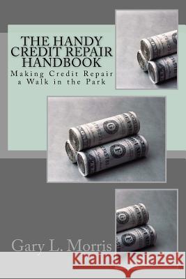 The Handy Credit Repair Handbook: Making Credit Repair a Walk in the Park Gary L. Morris 9781541258792 Createspace Independent Publishing Platform - książka