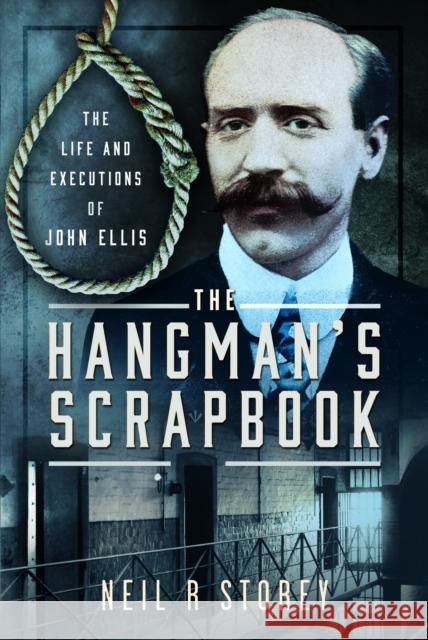 The Hangman's Scrapbook: The Life and Executions of John Ellis Neil R Storey 9781399031660 Pen & Sword Books Ltd - książka