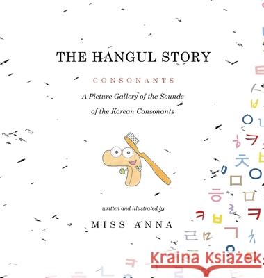 The Hangul Story Consonants and Vowels: A Picture Gallery of the Sounds of the Korean Beginning Consonants and Vowels Anna Miss 9781949320367 Lumpy Publishing - książka