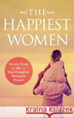 The Happiest Women: Secrets from the Dad-Daughter Research Project Kevin M Thomas 9781948265065 Ketna Publishing - książka