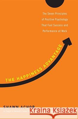 The Happiness Advantage: The Seven Principles of Positive Psychology That Fuel Success and Performance at Work Shawn Achor 9780307591548 Broadway Business - książka