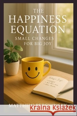 The Happiness Equation: Small Changes for Big Joy Matthew Petchinsky 9798348381561 Matthew Edward Petchinsky - książka