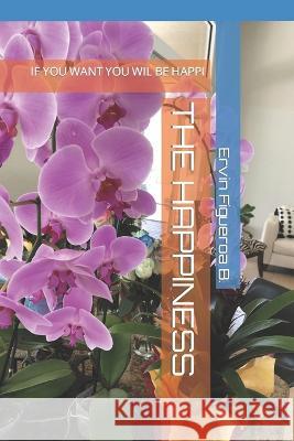 The Happiness: If You Want You Wil Be Happi Ervin a Figueroa B   9798376570357 Independently Published - książka