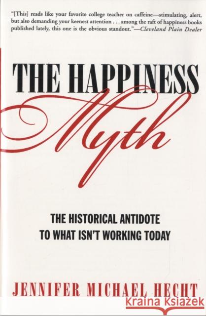 The Happiness Myth: The Historical Antidote to What Isn't Working Today Jennifer Michael Hecht 9780060859503 HarperOne - książka