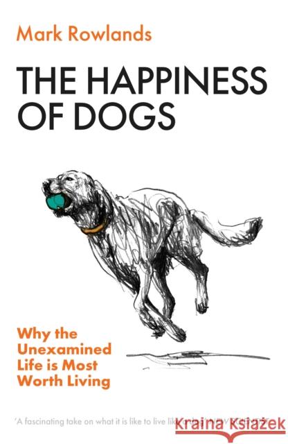 The Happiness of Dogs: Why the Unexamined Life Is Most Worth Living Mark Rowlands 9781803510330 Granta Books - książka